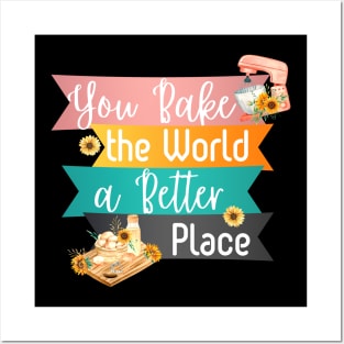 You Bake the World a Better Place Posters and Art